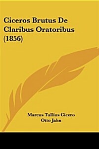 Ciceros Brutus de Claribus Oratoribus (1856) (Paperback)