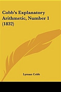 Cobbs Explanatory Arithmetic, Number 1 (1832) (Paperback)