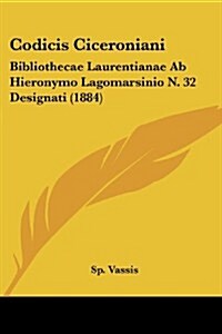 Codicis Ciceroniani: Bibliothecae Laurentianae AB Hieronymo Lagomarsinio N. 32 Designati (1884) (Paperback)