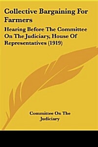 Collective Bargaining for Farmers: Hearing Before the Committee on the Judiciary, House of Representatives (1919) (Paperback)
