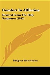 Comfort in Affliction: Derived from the Holy Scriptures (1845) (Paperback)