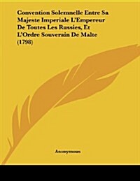 Convention Solemnelle Entre Sa Majeste Imperiale LEmpereur de Toutes Les Russies, Et LOrdre Souverain de Malte (1798) (Paperback)