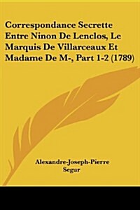 Correspondance Secrette Entre Ninon de Lenclos, Le Marquis de Villarceaux Et Madame de M-, Part 1-2 (1789) (Paperback)