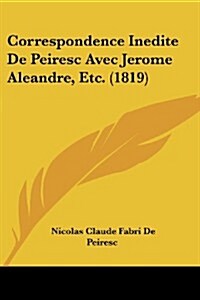 Correspondence Inedite de Peiresc Avec Jerome Aleandre, Etc. (1819) (Paperback)