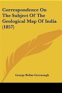 Correspondence on the Subject of the Geological Map of India (1857) (Paperback)