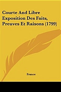 Courte and Libre Exposition Des Faits, Preuves Et Raisons (1799) (Paperback)