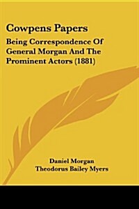 Cowpens Papers: Being Correspondence of General Morgan and the Prominent Actors (1881) (Paperback)