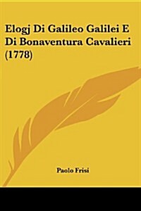 Elogj Di Galileo Galilei E Di Bonaventura Cavalieri (1778) (Paperback)