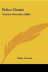 Felice Orsini: Notizie Storiche (1881) (Paperback)