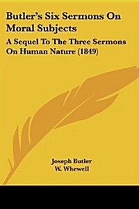 Butlers Six Sermons on Moral Subjects: A Sequel to the Three Sermons on Human Nature (1849) (Paperback)
