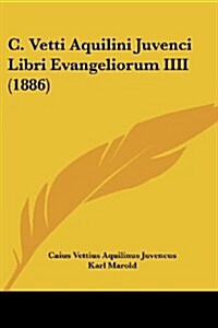 C. Vetti Aquilini Juvenci Libri Evangeliorum IIII (1886) (Paperback)