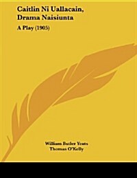Caitlin Ni Uallacain, Drama Naisiunta: A Play (1905) (Paperback)