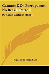 Camoes E OS Portuguezes No Brasil, Parte 1: Reparos Criticos (1880) (Paperback)