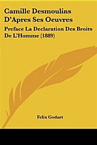 Camille Desmoulins DApres Ses Oeuvres: Preface La Declaration Des Broits de LHomme (1889) (Paperback)