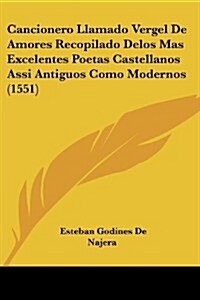 Cancionero Llamado Vergel de Amores Recopilado Delos Mas Excelentes Poetas Castellanos Assi Antiguos Como Modernos (1551) (Paperback)
