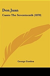 Don Juan: Canto the Seventeenth (1870) (Paperback)