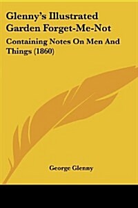 Glennys Illustrated Garden Forget-Me-Not: Containing Notes on Men and Things (1860) (Paperback)