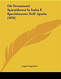 Gli Ornamenti Spiraliformi in Italia E Specialmente Nell Apulia (1876) (Paperback)