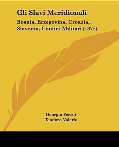 Gli Slavi Meridionali: Bosnia, Erzegovina, Croazia, Slavonia, Confini Militari (1875) (Paperback)