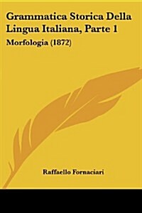 Grammatica Storica Della Lingua Italiana, Parte 1: Morfologia (1872) (Paperback)