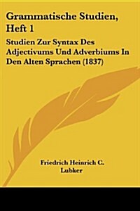 Grammatische Studien, Heft 1: Studien Zur Syntax Des Adjectivums Und Adverbiums in Den Alten Sprachen (1837) (Paperback)