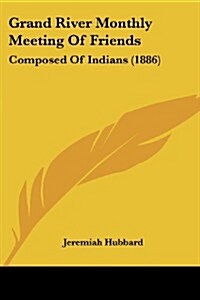 Grand River Monthly Meeting of Friends: Composed of Indians (1886) (Paperback)