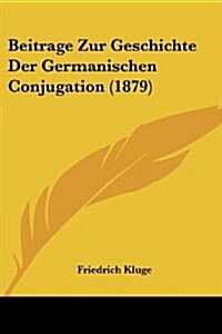 Beitrage Zur Geschichte Der Germanischen Conjugation (1879) (Paperback)