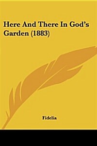 Here and There in Gods Garden (1883) (Paperback)