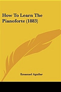 How to Learn the Pianoforte (1883) (Paperback)