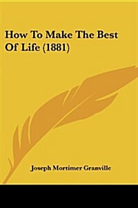 How to Make the Best of Life (1881) (Paperback)