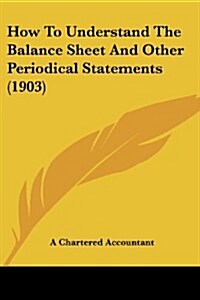How to Understand the Balance Sheet and Other Periodical Statements (1903) (Paperback)