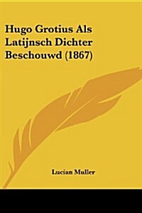 Hugo Grotius ALS Latijnsch Dichter Beschouwd (1867) (Paperback)