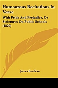 Humourous Recitations in Verse: With Pride and Prejudice, or Strictures on Public Schools (1820) (Paperback)