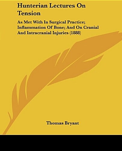 Hunterian Lectures on Tension: As Met with in Surgical Practice; Inflammation of Bone; And on Cranial and Intracranial Injuries (1888) (Paperback)