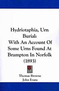 Hydriotaphia, Urn Burial: With an Account of Some Urns Found at Brampton in Norfolk (1893) (Paperback)