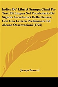 Indice de Libri a Stampa Citati Per Testi Di Lingua Nel Vocabolario de Signori Accademici Della Crusca, Con Una Lettera Preliminare Ed Alcune Osserv (Paperback)