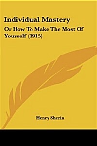 Individual Mastery: Or How to Make the Most of Yourself (1915) (Paperback)