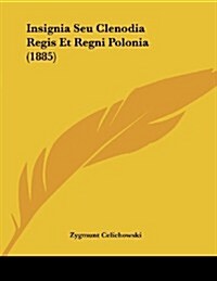 Insignia Seu Clenodia Regis Et Regni Polonia (1885) (Paperback)