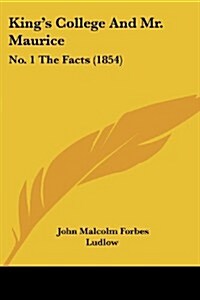 Kings College and Mr. Maurice: No. 1 the Facts (1854) (Paperback)