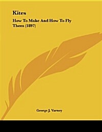 Kites: How to Make and How to Fly Them (1897) (Paperback)