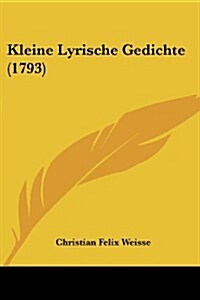 Kleine Lyrische Gedichte (1793) (Paperback)