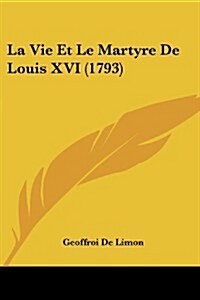 La Vie Et Le Martyre de Louis XVI (1793) (Paperback)