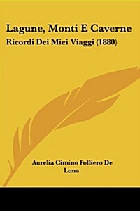Lagune, Monti E Caverne: Ricordi Dei Miei Viaggi (1880) (Paperback)