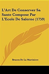 LArt de Conserver Sa Sante Compose Par LEcole de Salerne (1759) (Paperback)