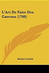 LArt de Faire Des Garcons (1760) (Paperback)