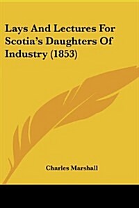Lays and Lectures for Scotias Daughters of Industry (1853) (Paperback)
