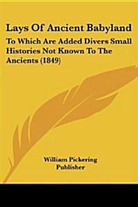Lays of Ancient Babyland: To Which Are Added Divers Small Histories Not Known to the Ancients (1849) (Paperback)