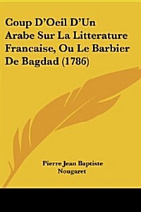 Coup DOeil DUn Arabe Sur La Litterature Francaise, Ou Le Barbier de Bagdad (1786) (Paperback)