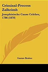 Criminal-Process Zalheimb: Josephinische Cause Celebre, 1786 (1870) (Paperback)