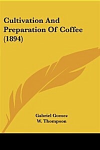 Cultivation and Preparation of Coffee (1894) (Paperback)